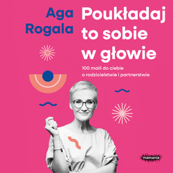 Zapowiedź: Poukładaj to sobie w głowie. 100 maili do Ciebie o rodzicielstwie i partnerstwie. Aga Rogala