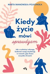 Kiedy życie mówi sprawdzam. Jak z czułością i odwagą budować swoją rezyliencję w czasach, gdy chcesz wszystko chrzanić. Marta Iwanowska-Polkowska