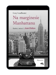 EBOOK Na marginesie Manhattanu. Radość, śmierć i Joan Didion – wspomnienie. Cory Leadbeater