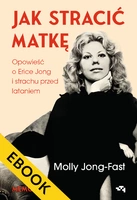 EBOOK Jak stracić matkę. Opowieść o Erice Jong i strachu przed lataniem. Wspomnienia córki