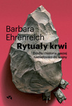 Rytuały krwi. Źródła i hstoria naszej namiętności. Barbara Ehrenreich