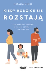 Kiedy rodzice się rozstają. Jak wspierać dziecko w czasie separacji lub rozwodu. Natalia Minge