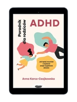 ADHD. Poradnik dla rodziców. Jak lepiej rozumieć i wspierać swoje wyjątkowe dziecko. 