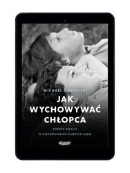 EBOOK Jak wychowywać chłopca. Potęga relacji w kształtowaniu dobrych ludzi. Michael C. Reichert
