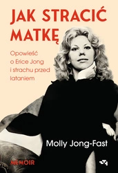 EBOOK Jak stracić matkę. Opowieść o Erice Jong i strachu przed lataniem. Molly Jong-Fast