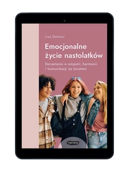 EBOOK Emocjonalne życie nastolatków. Dorastanie w empatii, harmonii i komunikacji ze światem. Lisa Damour