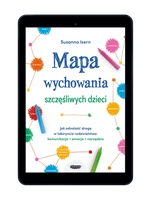 Mapa wychowania szczęśliwych dzieci. Jak odnaleźć drogę w labiryncie rodzicielstwa: komunikacja, emocje, narzędzia