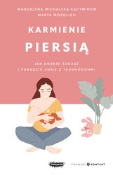Karmienie piersią. Jak dobrze zacząć i poradzić sobie z trudnościami. Magdalena Michalska-Kacymirow, Marta Moeglich