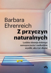 Z przyczyn naturalnych. Ludzka obsesja dobrego samopoczucia i nadludzkie wysiłki, aby żyć dłużej. Barbara Ehrenreich