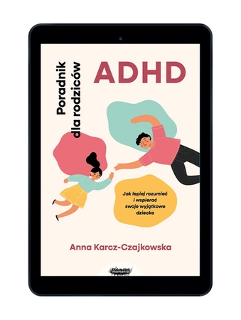 EBOOK ADHD. Poradnik dla rodziców. Jak lepiej rozumieć i wspierać swoje wyjątkowe dziecko. Anna Karcz-Czajkowska