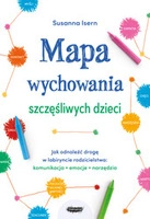 Mapa wychowania szczęśliwych dzieci. Jak odnaleźć drogę w labiryncie rodzicielstwa: komunikacja, emocje, narzędzia