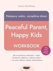 Pokojowy rodzic, szczęśliwe dzieci. Workbook. Jak za pomocą uważności i więzi wychować odporne, radosne dzieci i na nowo odkryć radość rodzicielstwa. Laura Markham