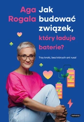 EBOOK Jak budować związek, który ładuje baterie? Trzy kroki, bez których ani rusz! Aga Rogala