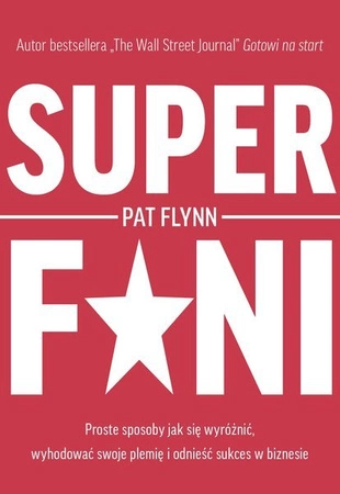 Superfani. Proste sposoby jak się wyróżnić, wyhodować swoje plemię i odnieść sukces w biznesie. Pat Flynn