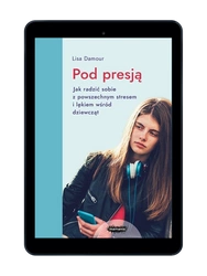 EBOOK Pod presją. Twarzą w twarz z epidemią stresu i lęku wśród dziewcząt. Wyd. 2