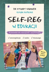 Self-Reg w edukacji. Przewodnik dla nauczycieli, pedagogów i psychologów szkolnych. Stuart Shanker