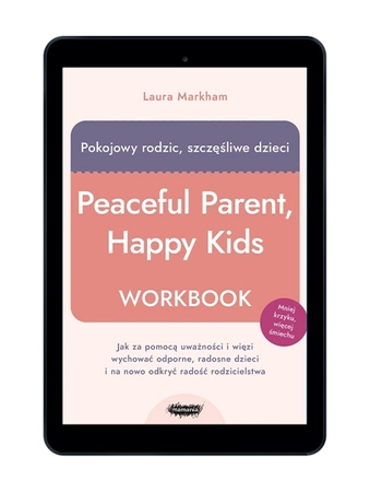 E-BOOK Pokojowy rodzic, szczęśliwe dzieci. Workbook. Jak za pomocą uważności i więzi wychować odporne, radosne dzieci i na nowo odkryć radość rodzicielstwa. Laura Markham