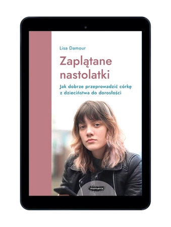 E-BOOK Zaplątane nastolatki. Jak dobrze przeprowadzić córkę z dzieciństwa do dorosłości.