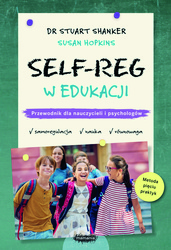 Self-Reg w edukacji. Przewodnik dla nauczycieli, pedagogów i psychologów szkolnych. Stuart Shanker