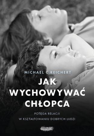 EBOOK Jak wychowywać chłopca. Potęga relacji w kształtowaniu dobrych ludzi. Michael C. Reichert